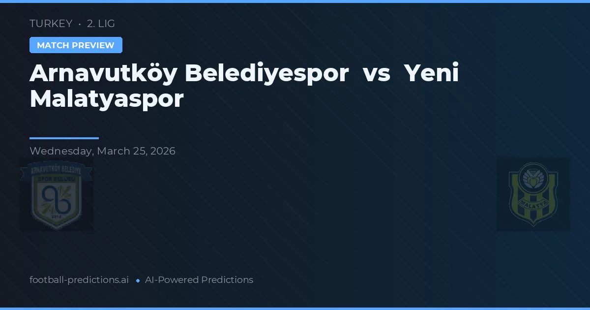 Arnavutköy Belediyespor vs Yeni Malatyaspor — pronostic și avancronică meci