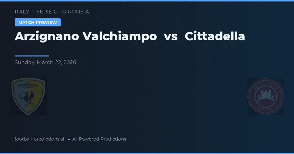 Arzignano Valchiampo vs Cittadella — pronostic și avancronică meci