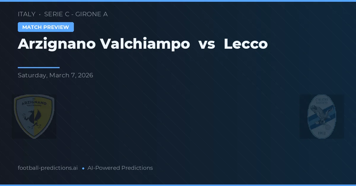 Arzignano Valchiampo vs Lecco — pronostic și avancronică meci