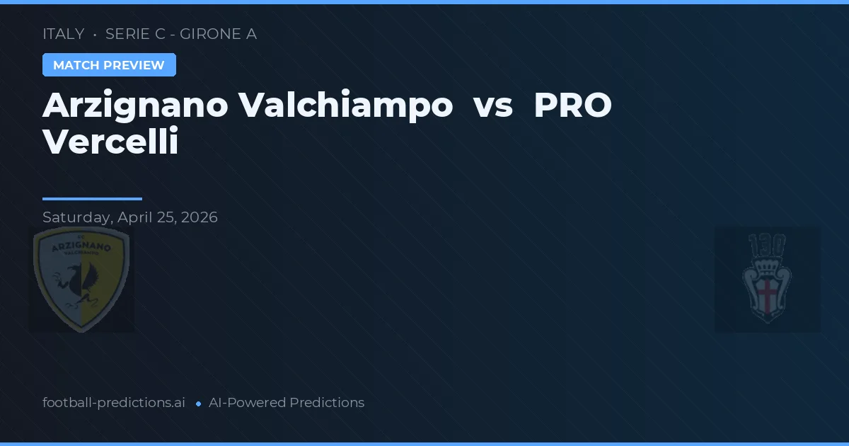 Arzignano Valchiampo vs PRO Vercelli — pronostic și avancronică meci