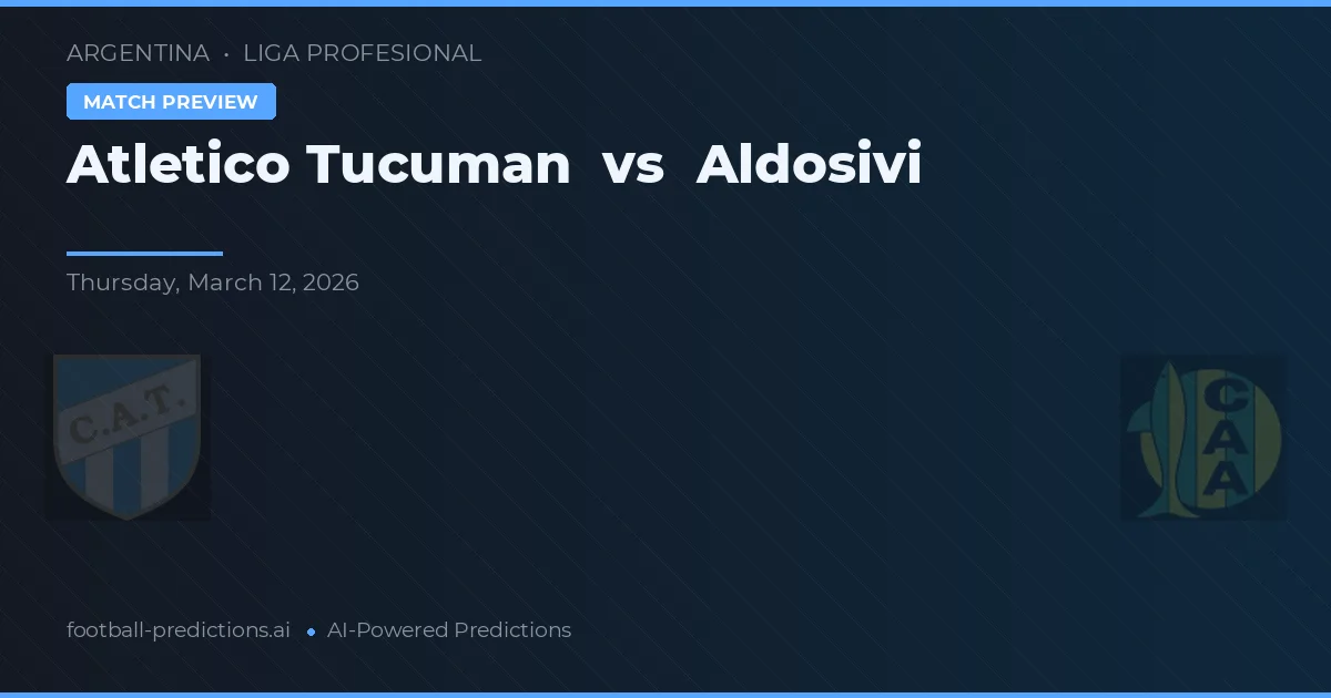 Atlético Tucumán vs Aldosivi — pronostic și avancronică meci