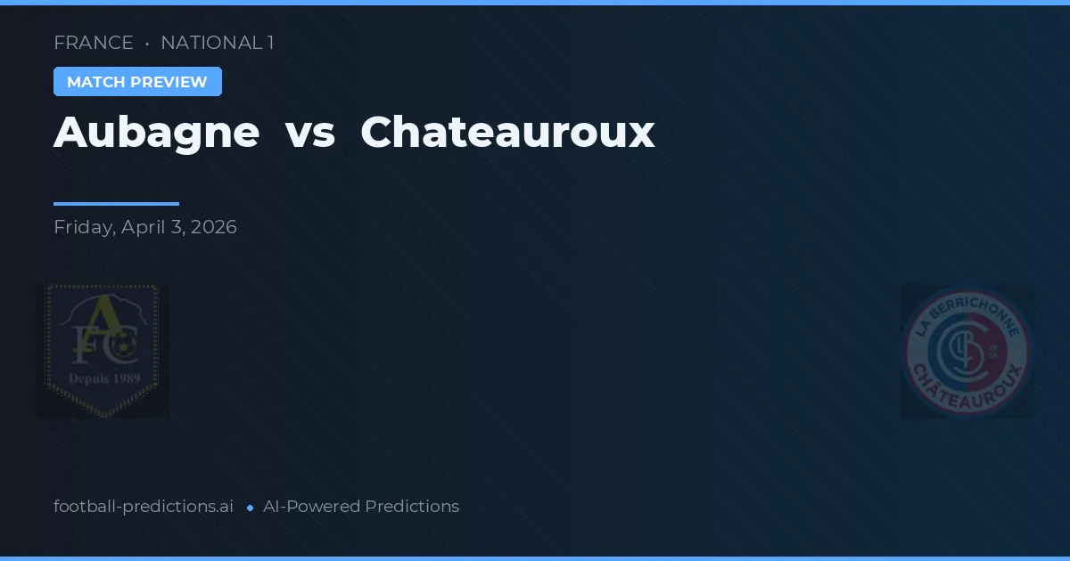Aubagne vs Châteauroux — pronostic și avancronică meci