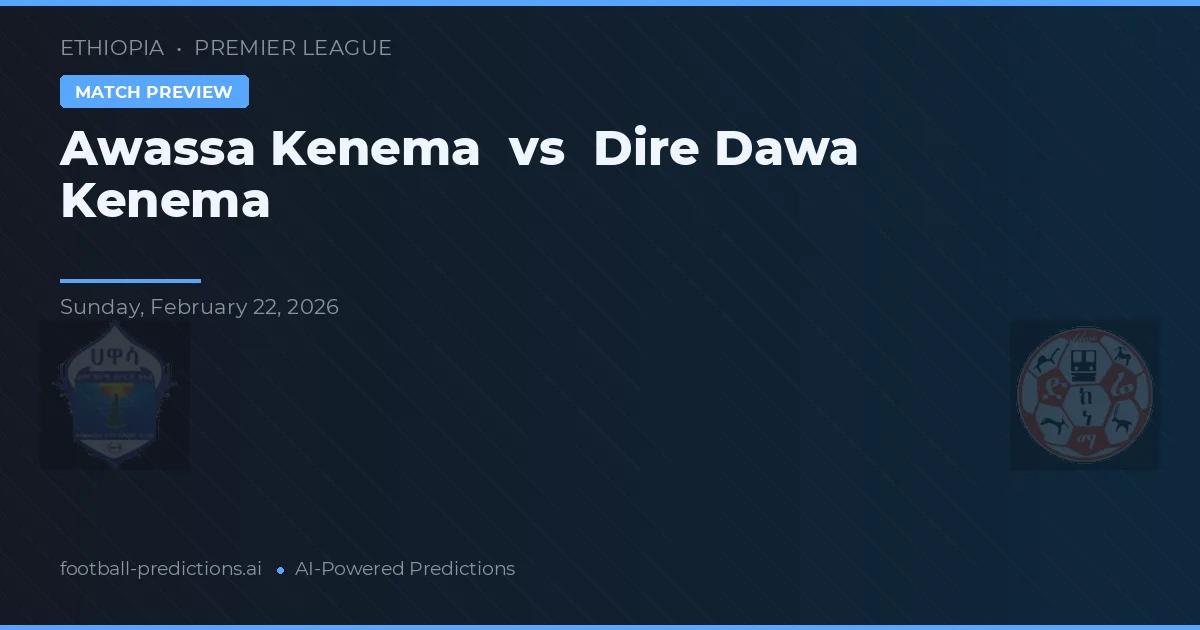 Awassa Kenema vs Dire Dawa Kenema — pronostic și avancronică meci