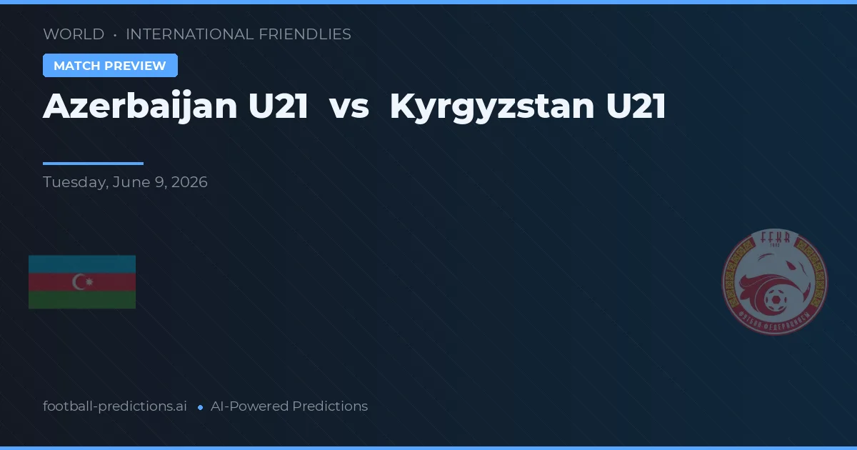 Azerbaijan U21 vs Kyrgyz Republic U20 — pronostic și avancronică meci