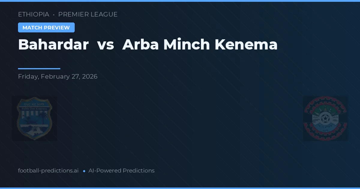 Bahardar vs Arba Minch Kenema — pronostic și avancronică meci