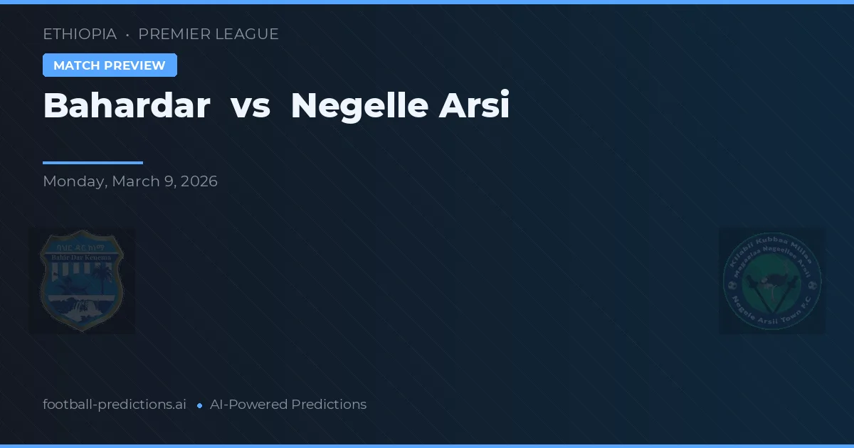 Bahardar vs Negelle Arsi — pronostic și avancronică meci
