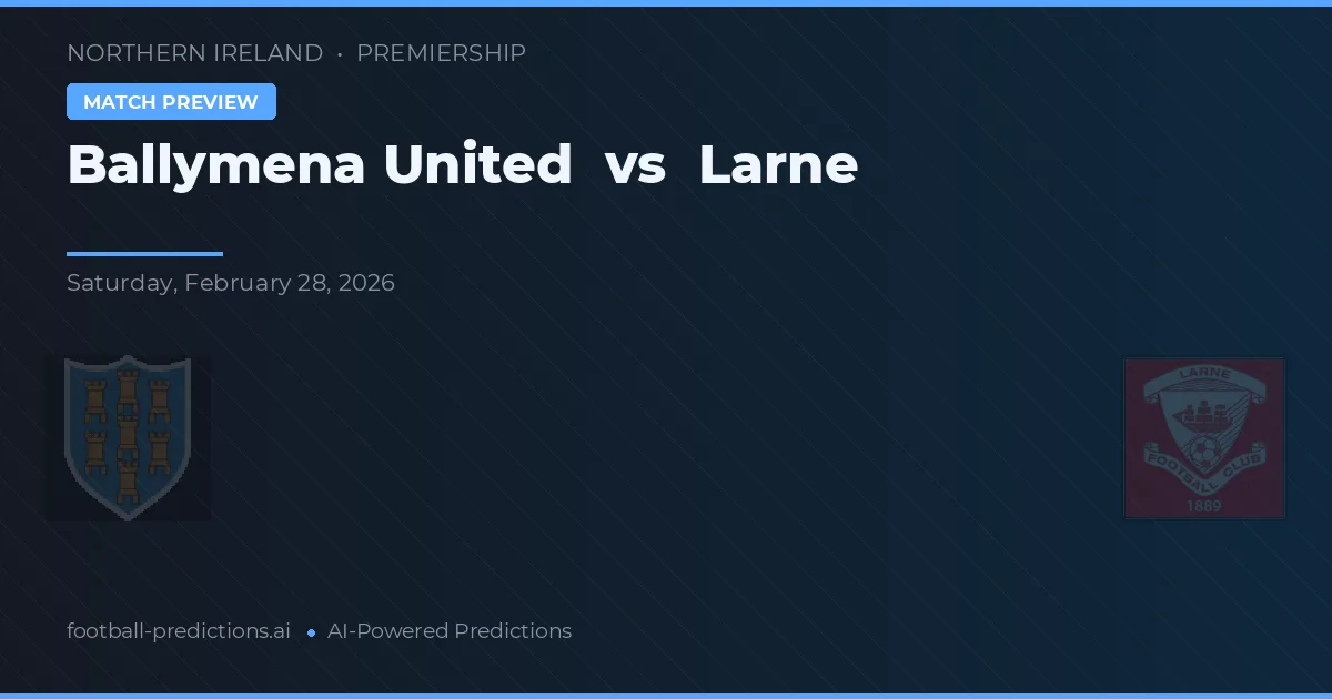 Ballymena United vs Larne — pronostic și avancronică meci