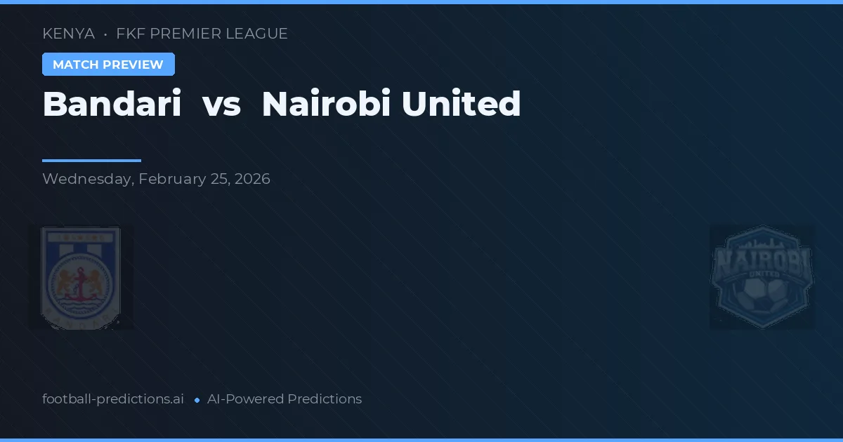 Bandari vs Nairobi United — pronostic și avancronică meci