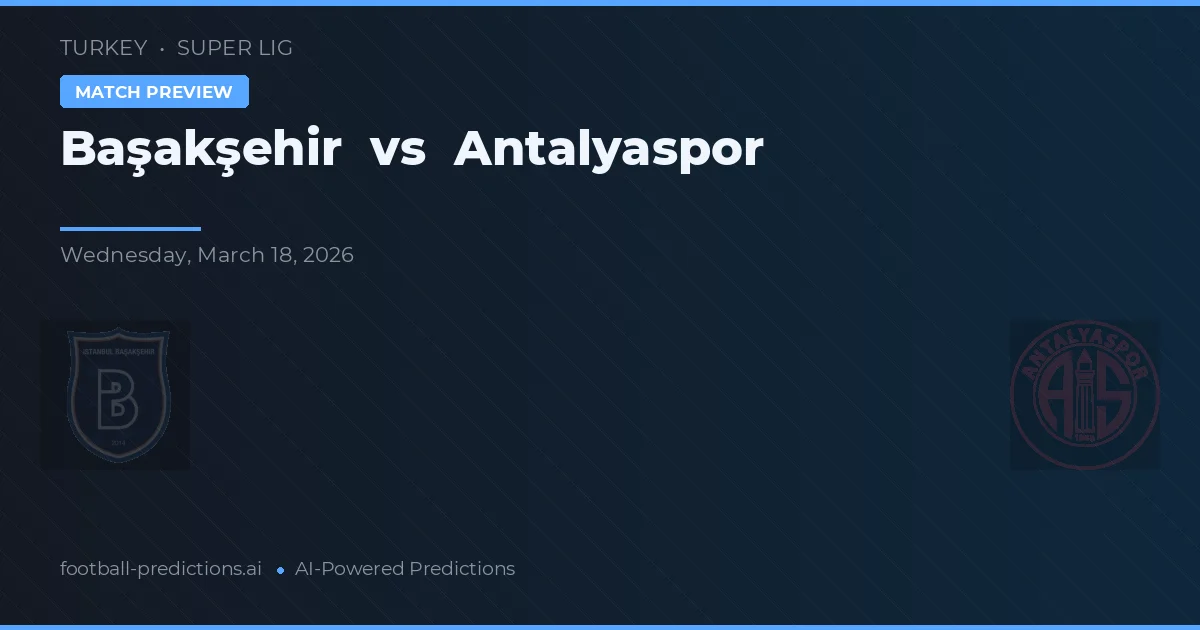 Başakşehir vs Antalyaspor — pronostic și avancronică meci