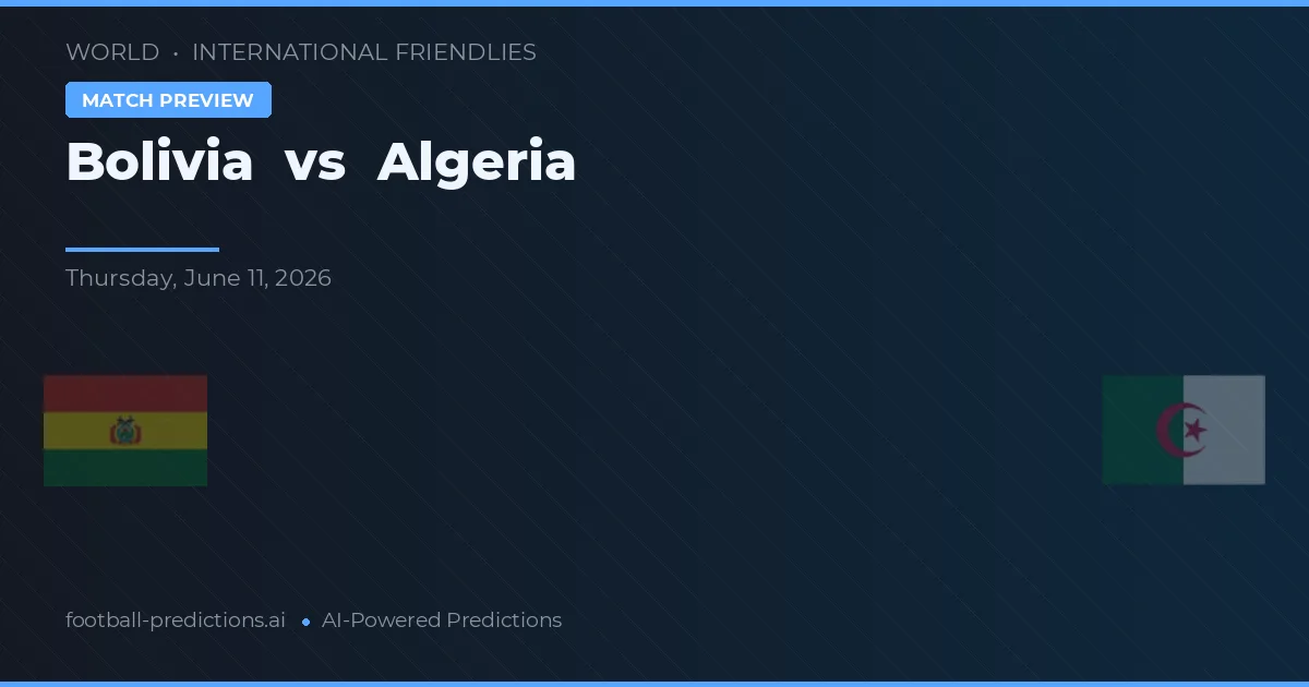 Bolivia vs Algeria — pronostic și avancronică meci