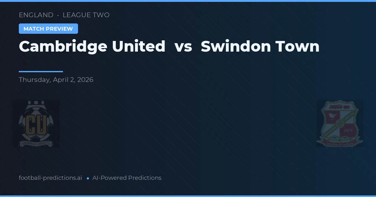 Cambridge United vs Swindon Town — pronostic și avancronică meci
