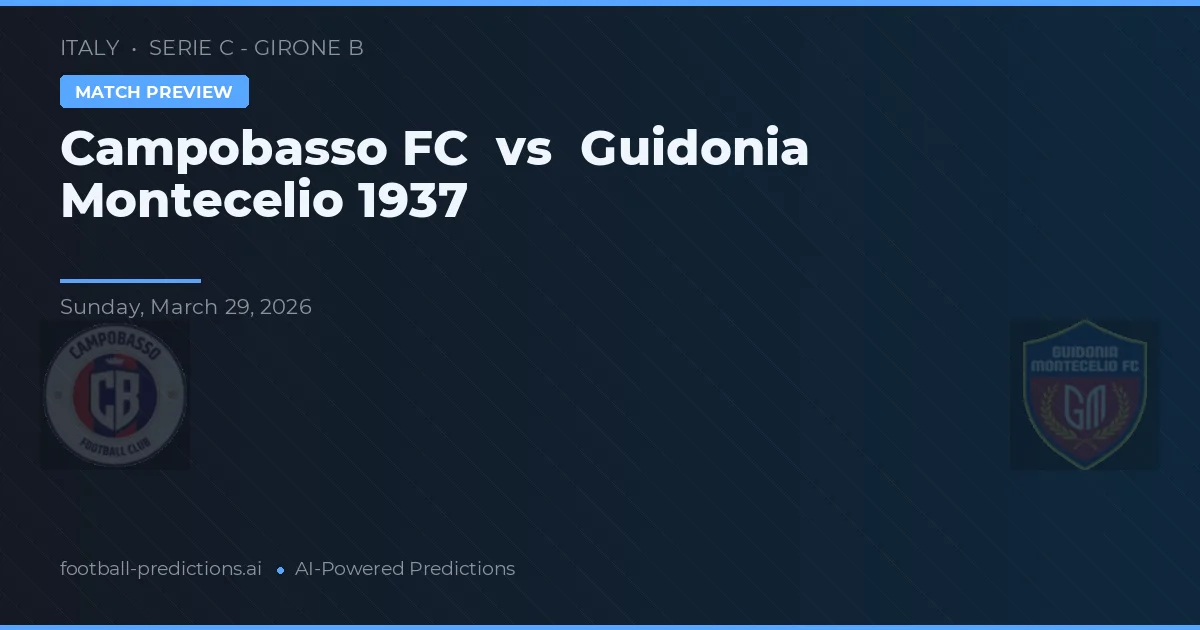 Campobasso FC vs Guidonia Montecelio 1937 — pronostic și avancronică meci