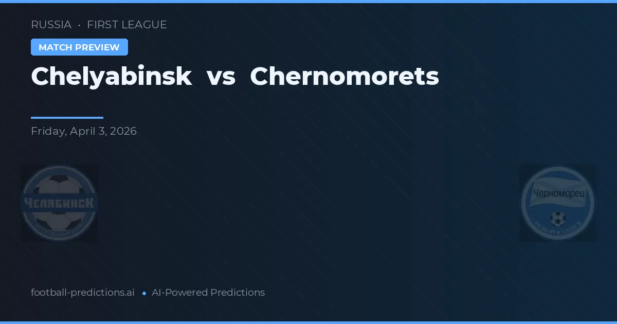 Chelyabinsk vs Chernomorets — pronostic și avancronică meci