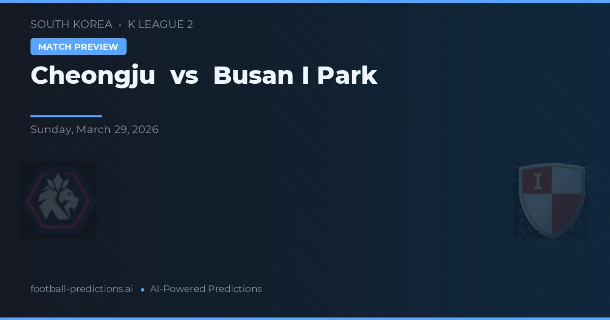 Cheongju vs Busan I Park — pronostic și avancronică meci