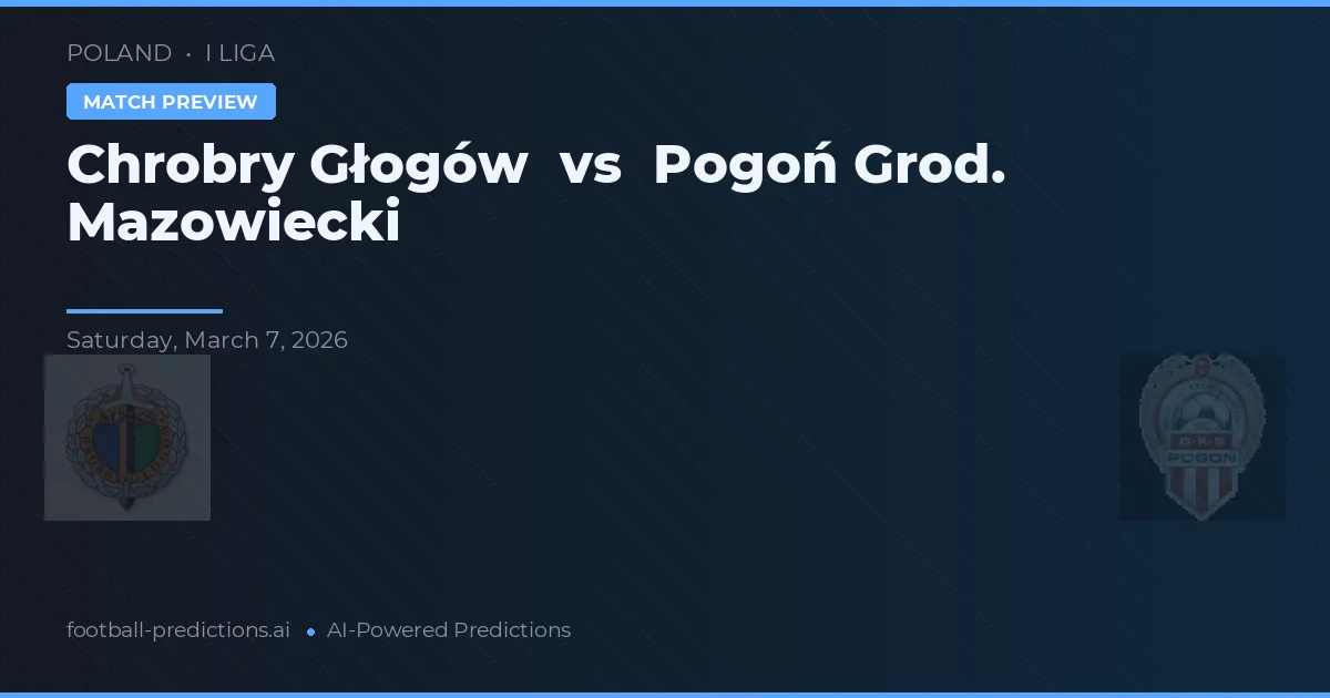 Chrobry Głogów vs Pogoń Grod. Mazowiecki — pronostic și avancronică meci