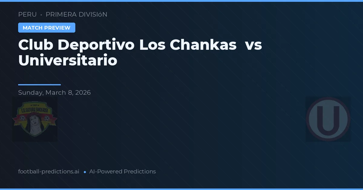 Club Deportivo Los Chankas vs Universitario — pronostic și avancronică meci