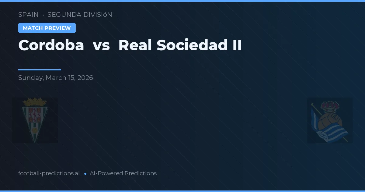 Córdoba vs Real Sociedad II — pronostic și avancronică meci