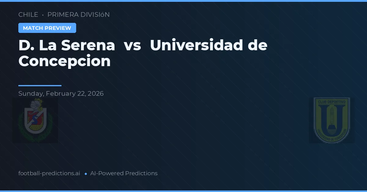 D. La Serena vs Universidad de Concepción — pronostic și avancronică meci