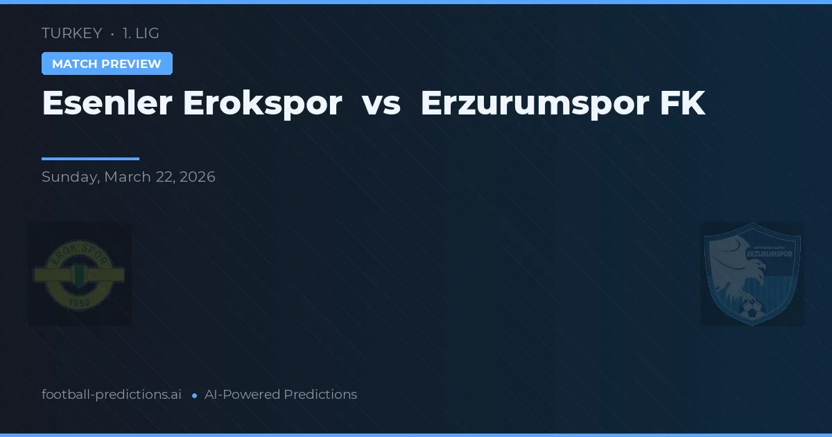 Esenler Erokspor vs Erzurumspor FK — pronostic și avancronică meci