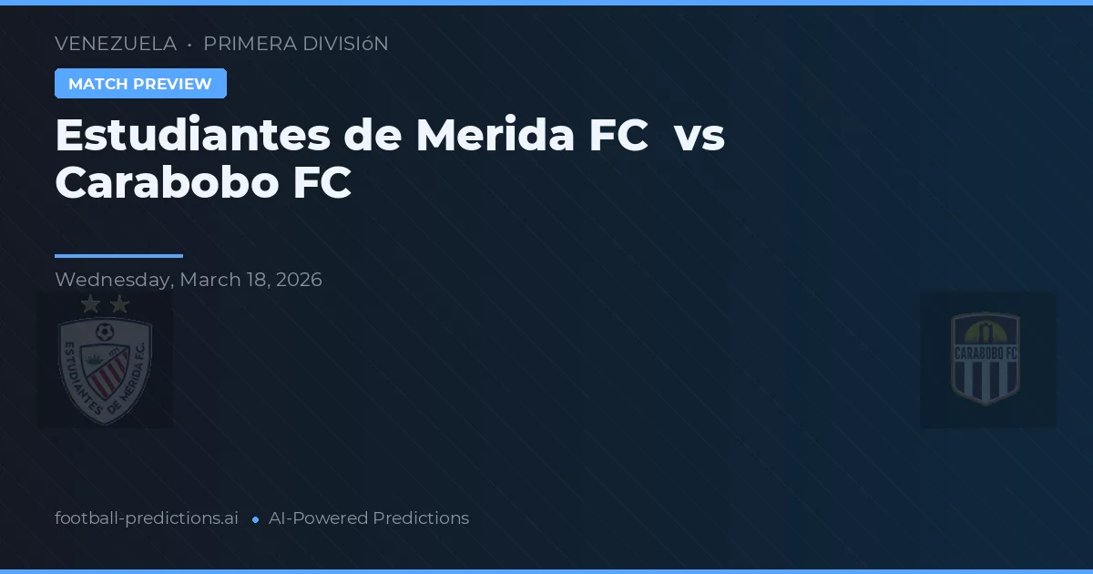 Estudiantes de Mérida FC vs Carabobo FC — pronostic și avancronică meci