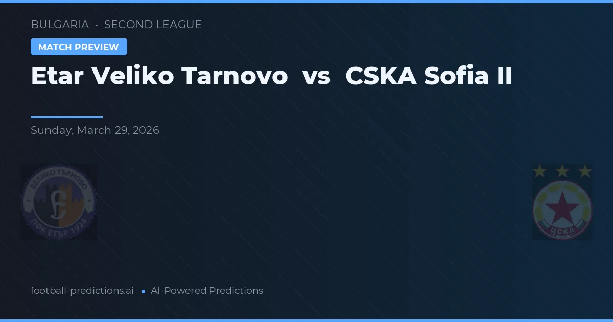 Etar Veliko Tarnovo vs CSKA Sofia II — pronostic și avancronică meci
