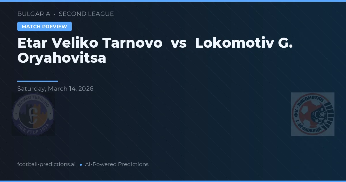 Etar Veliko Tarnovo vs Lokomotiv G. Oryahovitsa — pronostic și avancronică meci