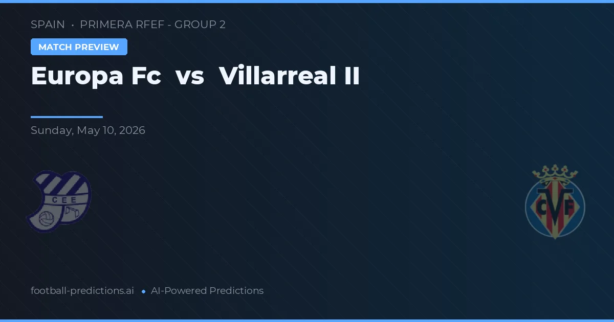 Europa FC vs Villarreal II — pronostic și avancronică meci