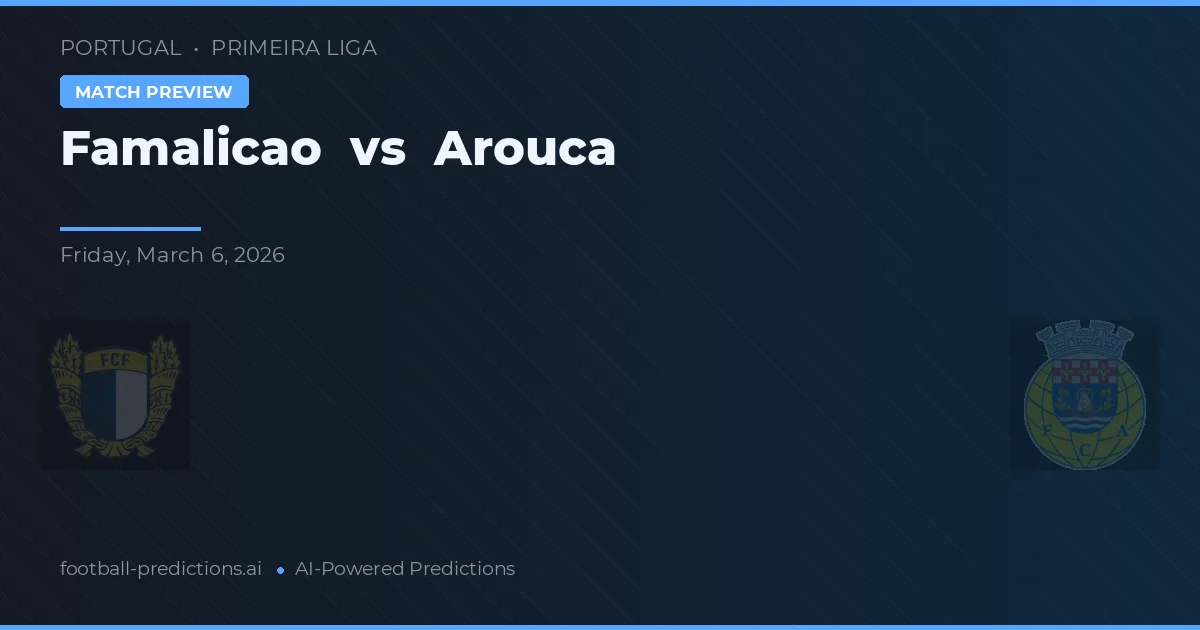 Famalicão vs Arouca — pronostic și avancronică meci