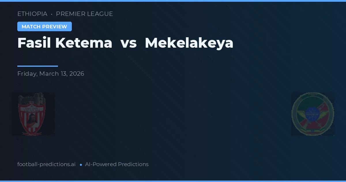 Fasil Ketema vs Mekelakeya — pronostic și avancronică meci