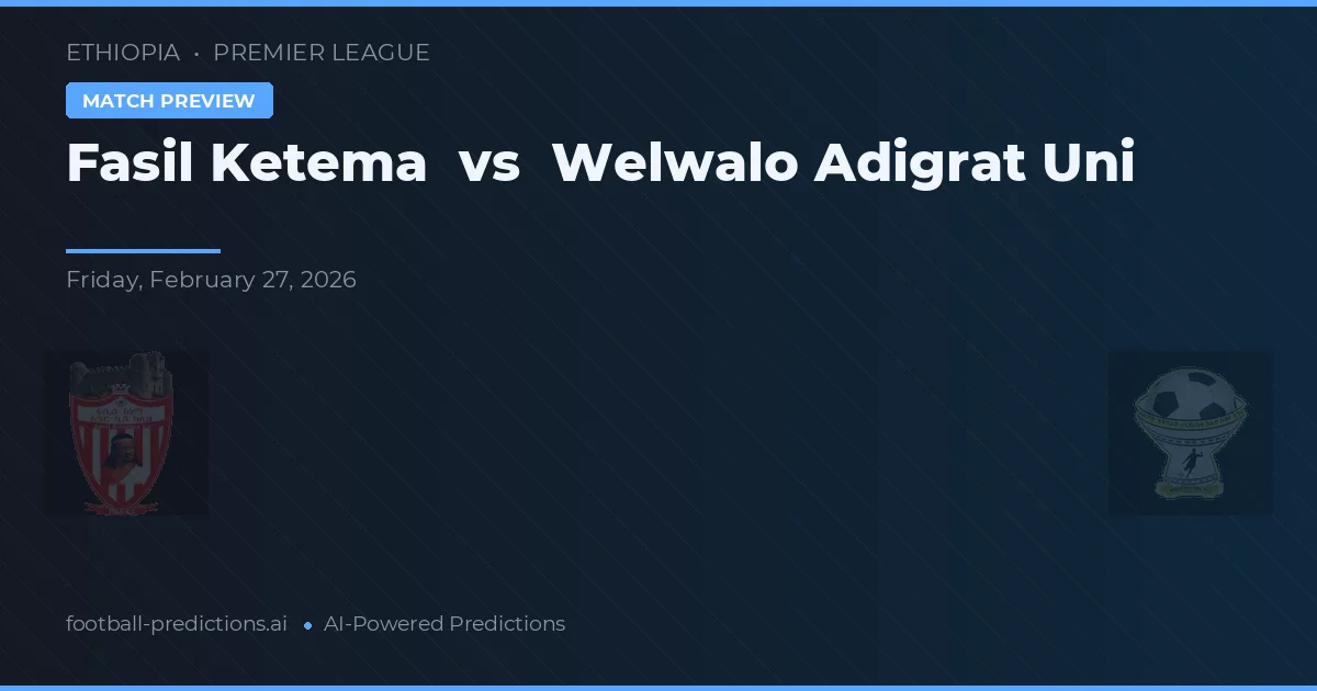 Fasil Ketema vs Welwalo Adigrat Uni — pronostic și avancronică meci