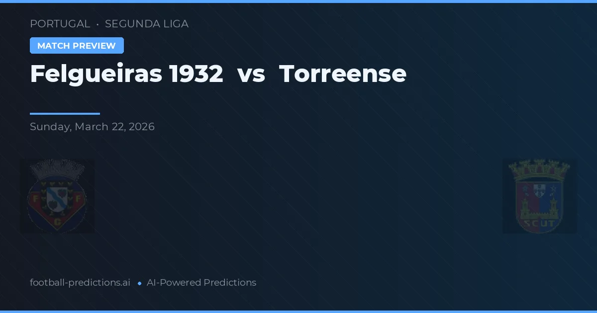 Felgueiras 1932 vs Torreense — pronostic și avancronică meci