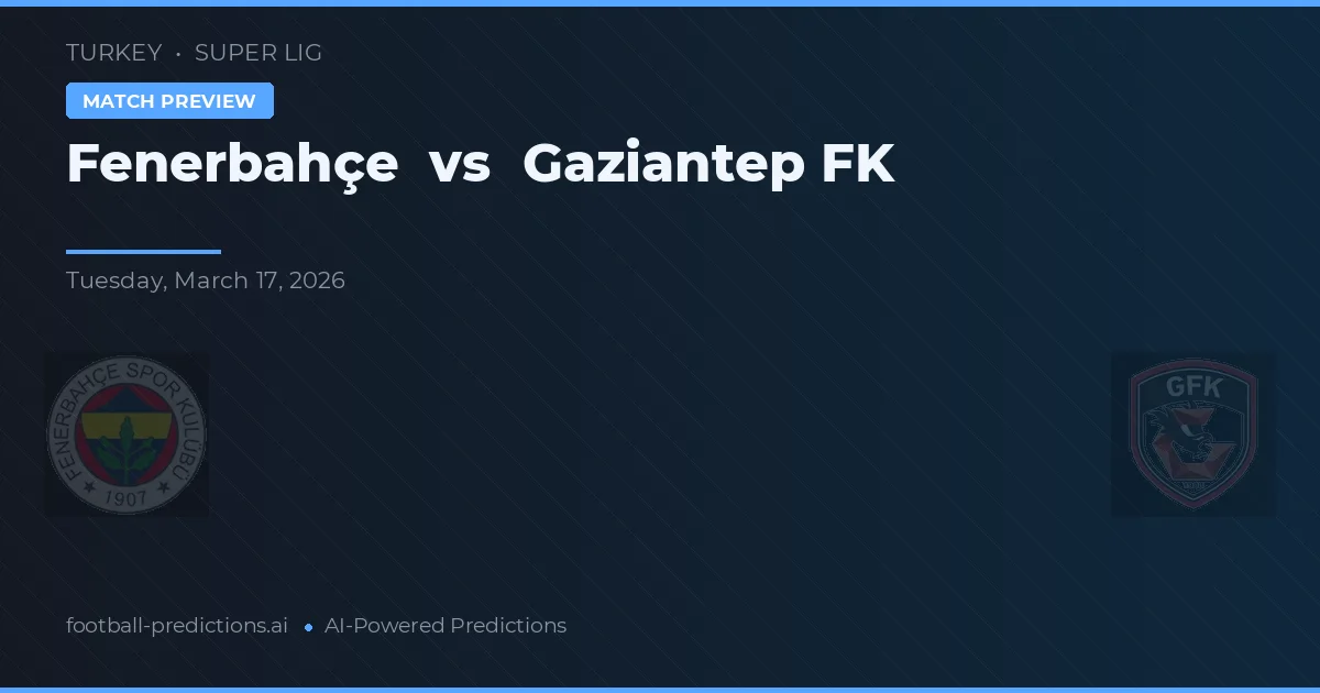 Fenerbahçe vs Gaziantep FK — pronostic și avancronică meci