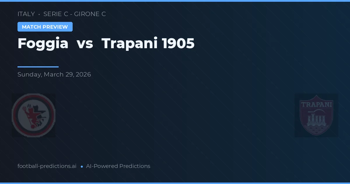 Foggia vs Trapani 1905 — pronostic și avancronică meci
