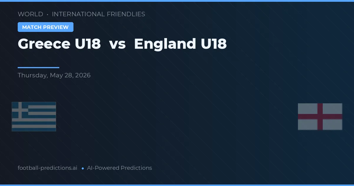 Greece U19 vs Anglia U18 — pronostic și avancronică meci