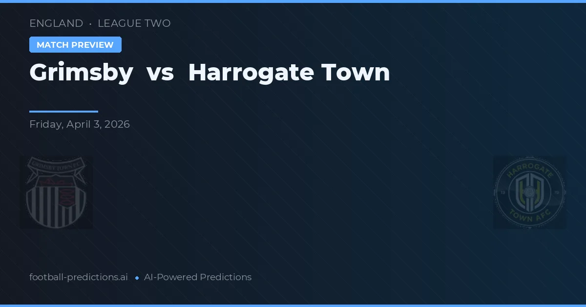 Grimsby vs Harrogate Town — pronostic și avancronică meci