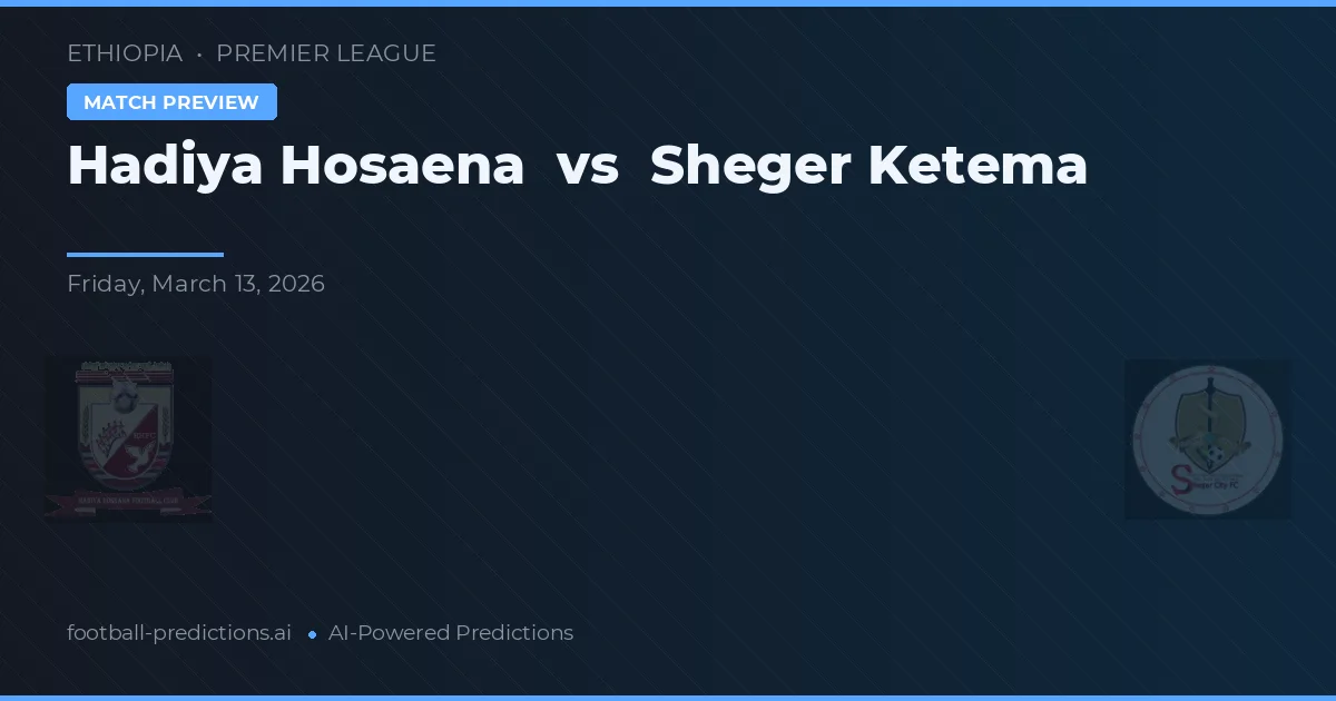 Hadiya Hosaena vs Sheger Ketema — pronostic și avancronică meci