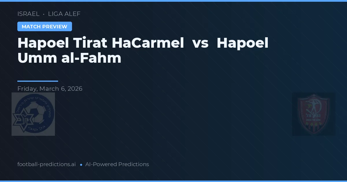 Hapoel Tirat HaCarmel vs Hapoel Umm al-Fahm — pronostic și avancronică meci
