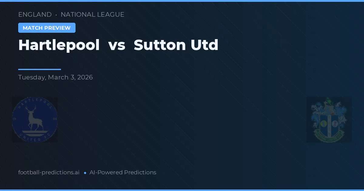 Hartlepool vs Sutton United — pronostic și avancronică meci
