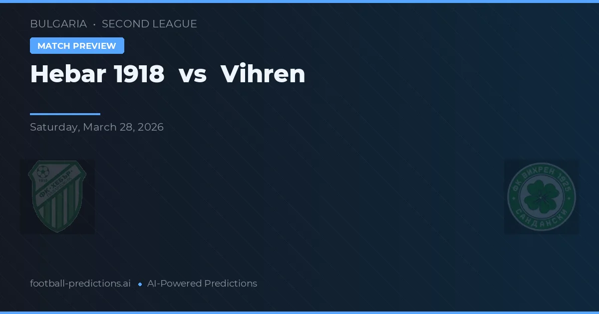 Hebar 1918 vs Vihren — pronostic și avancronică meci
