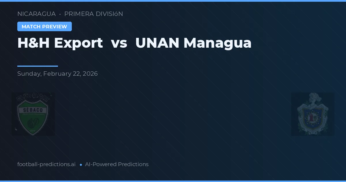 H&H Export vs UNAN Managua — pronostic și avancronică meci