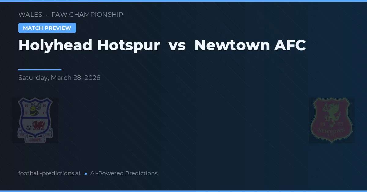 Holyhead Hotspur vs Newtown AFC — pronostic și avancronică meci