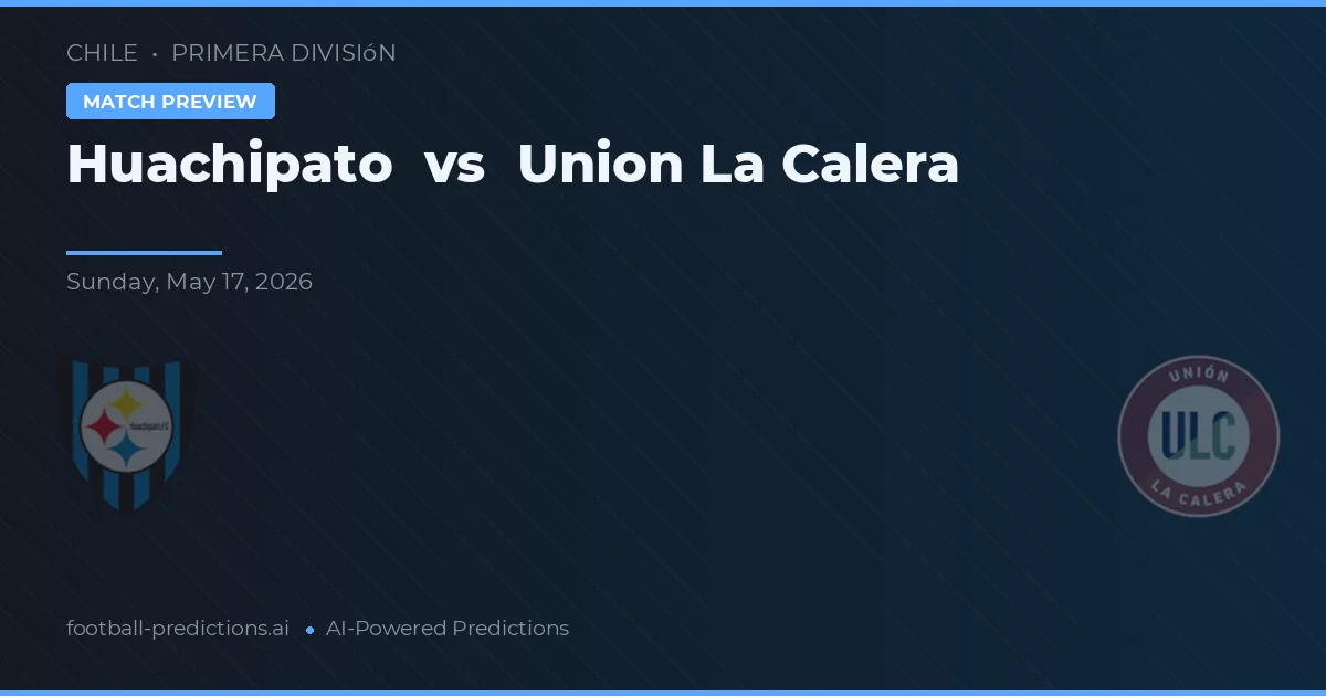 Huachipato vs Union La Calera — pronostic și avancronică meci