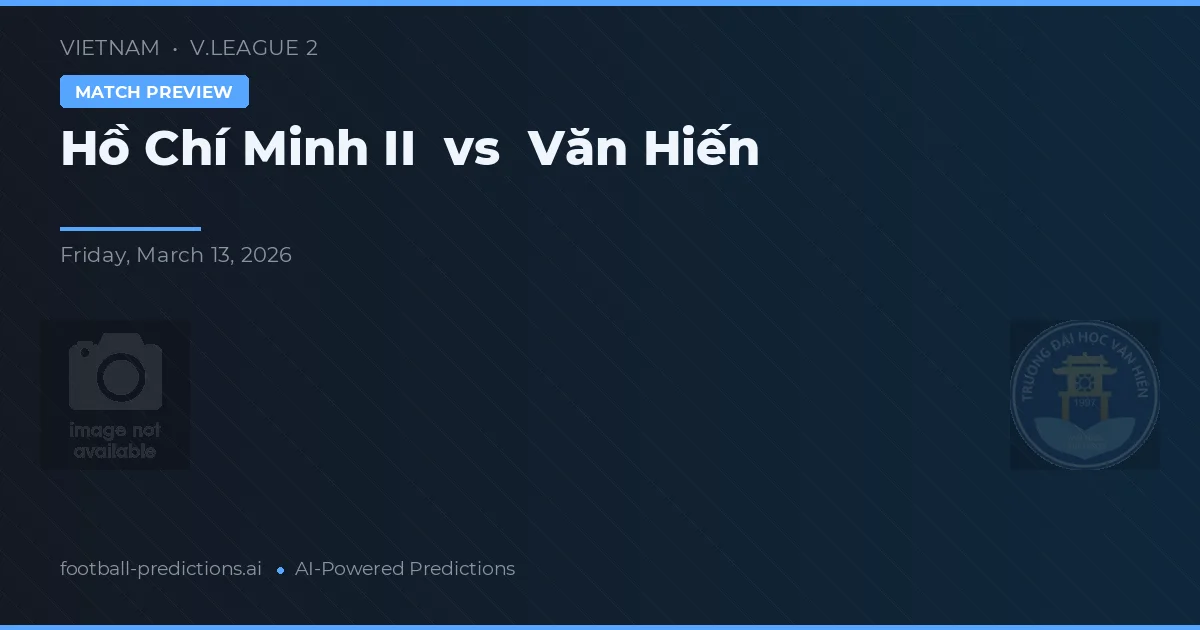 Hồ Chí Minh II vs Văn Hiến — pronostic și avancronică meci