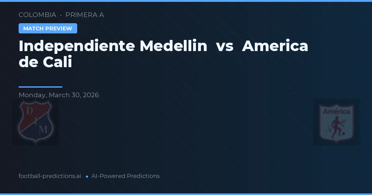 Independente Medellín vs America de Cali — pronostic și avancronică meci