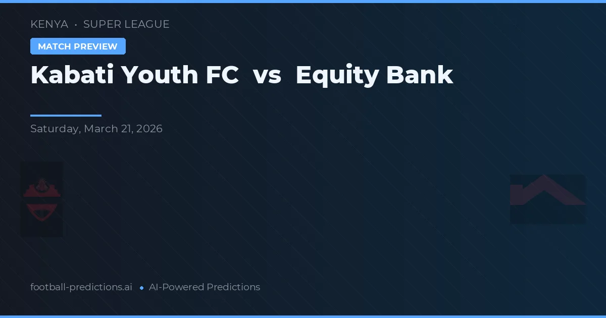 Kabati Youth FC vs Equity Bank — pronostic și avancronică meci