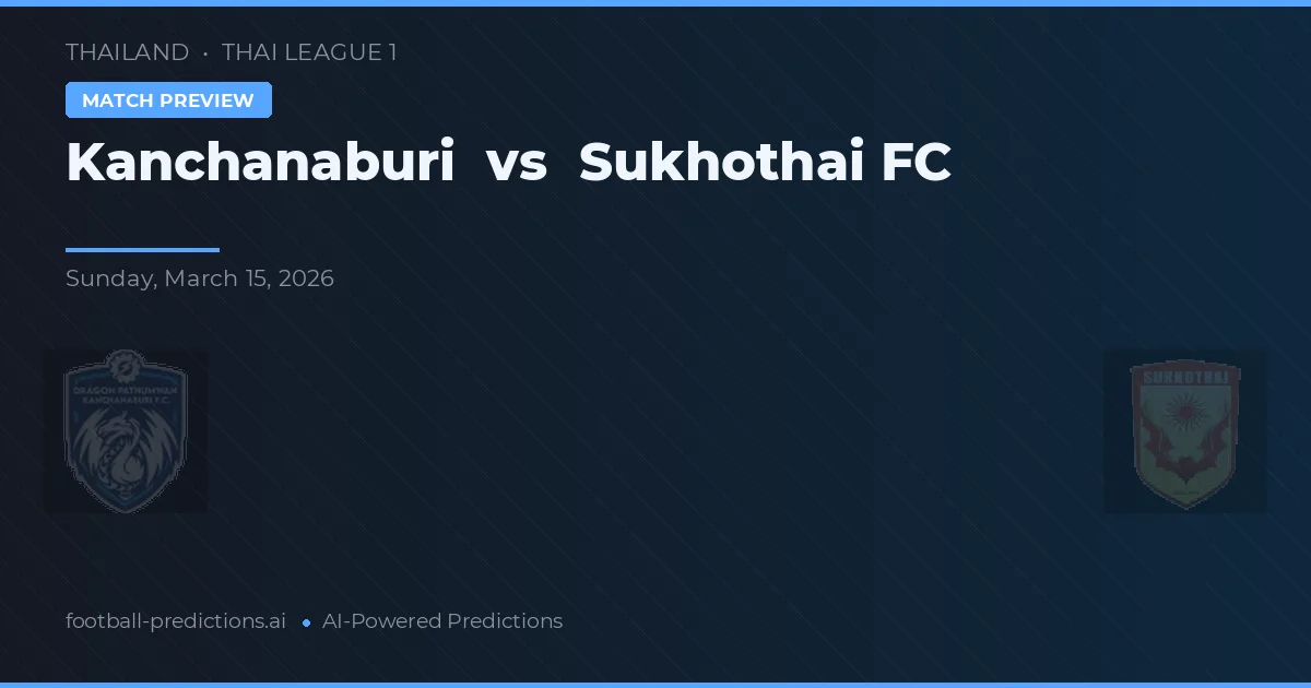 Kanchanaburi vs Sukhothai FC — pronostic și avancronică meci