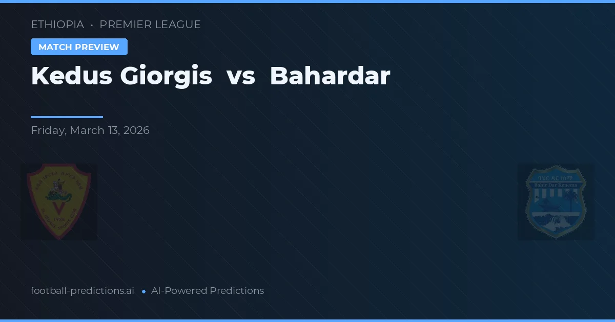Kedus Giorgis vs Bahardar — pronostic și avancronică meci