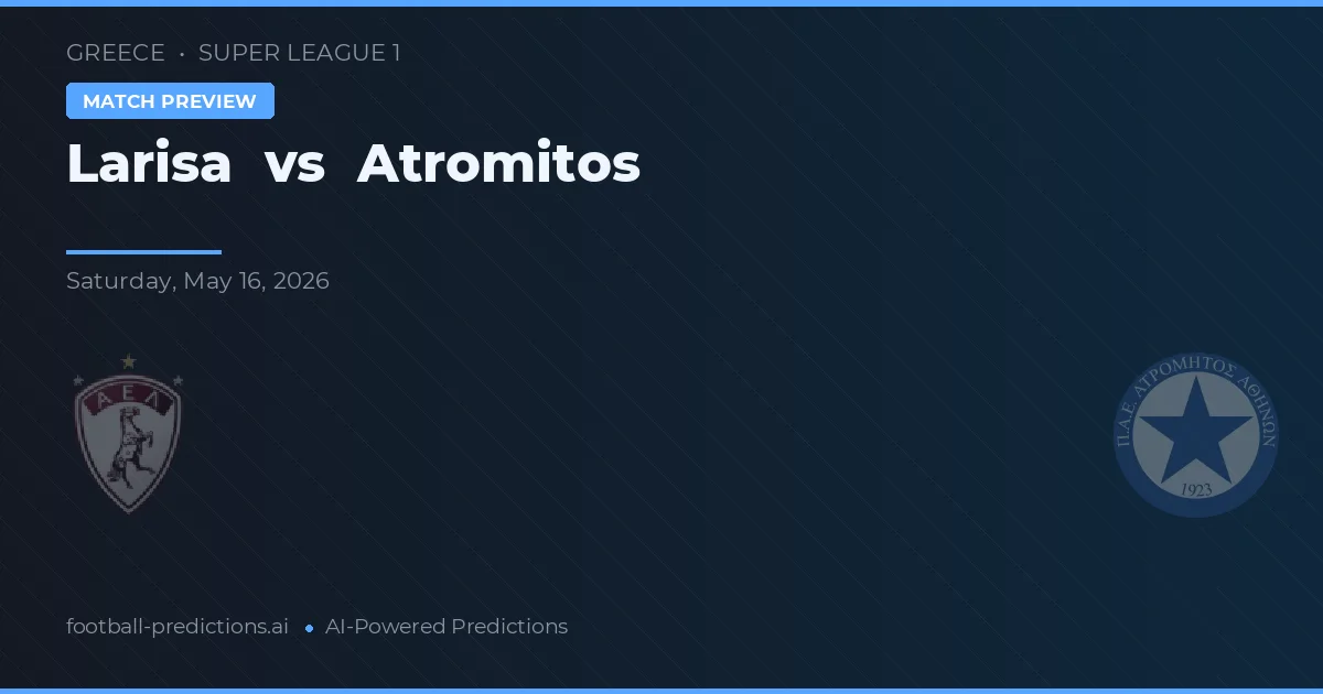Larisa vs Atromitos — pronostic și avancronică meci