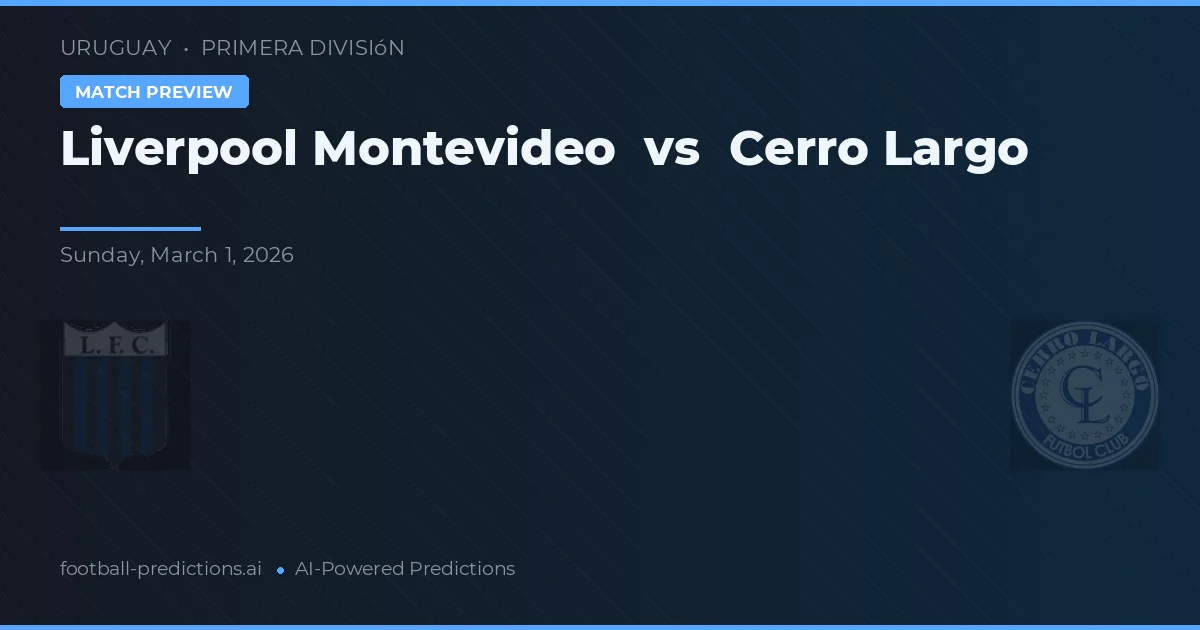 Liverpool Montevideo vs Cerro Largo — pronostic și avancronică meci