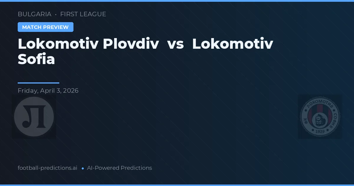 Lokomotiv Plovdiv vs Lokomotiv Sofia — pronostic și avancronică meci